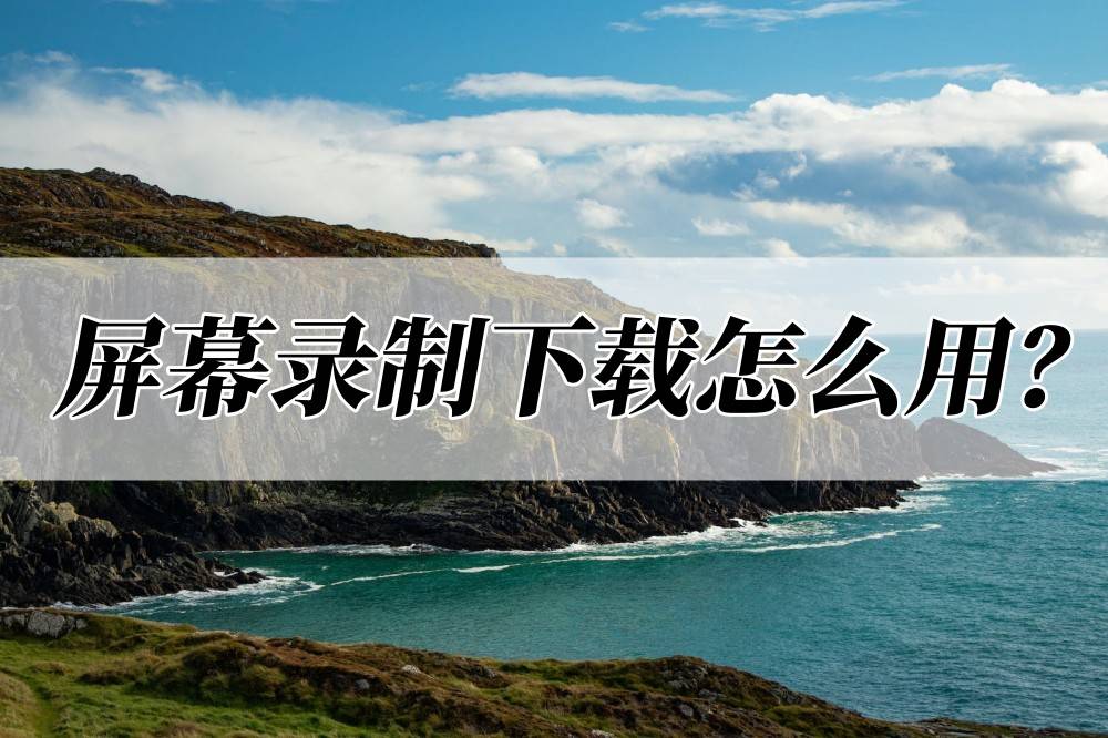 苹果录屏视频版我爱你下载:屏幕录制下载怎么用？这个办法教会你